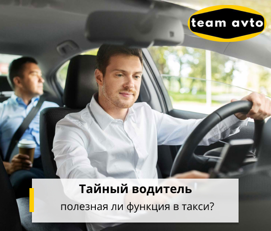 Тайный водитель — полезная ли функция в такси?